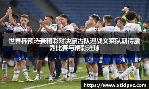 世界杯预选赛精彩对决蒙古队迎战文莱队期待激烈比赛与精彩进球