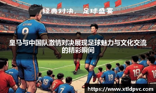 皇马与中国队激情对决展现足球魅力与文化交流的精彩瞬间