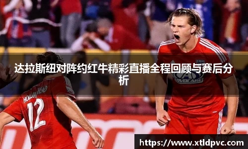 达拉斯纽对阵约红牛精彩直播全程回顾与赛后分析